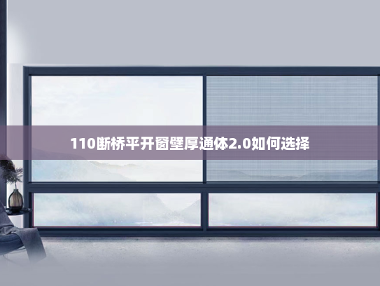 110断桥平开窗壁厚通体2.0如何选择