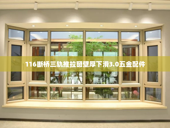 116断桥三轨推拉窗壁厚下滑3.0五金配件