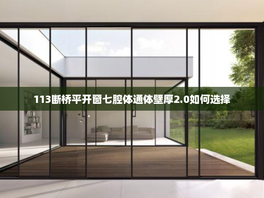 113断桥平开窗七腔体通体壁厚2.0如何选择
